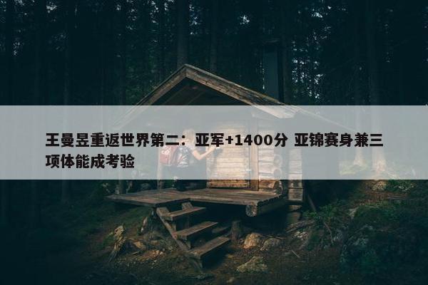 王曼昱重返世界第二：亚军+1400分 亚锦赛身兼三项体能成考验