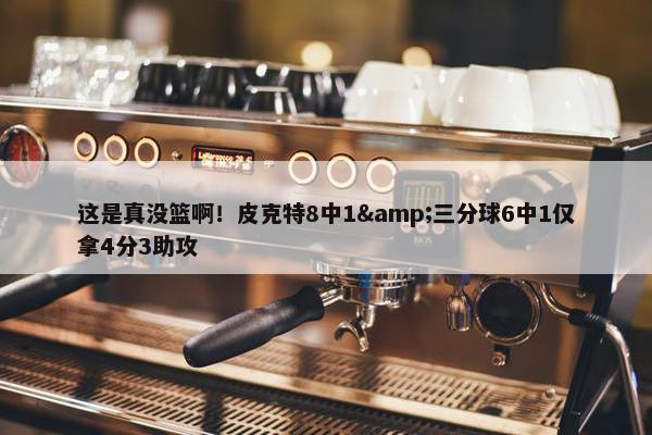 这是真没篮啊！皮克特8中1&三分球6中1仅拿4分3助攻