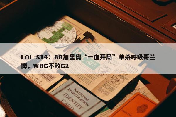 LOL-S14：BB加里奥“一血开局”单杀呼吸哥兰博，WBG不敌G2