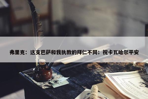 弗里克：这支巴萨和我执教的拜仁不同；祝卡瓦哈尔平安