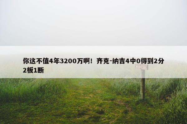 你这不值4年3200万啊！齐克-纳吉4中0得到2分2板1断