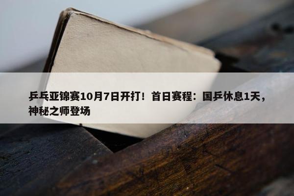 乒乓亚锦赛10月7日开打！首日赛程：国乒休息1天，神秘之师登场