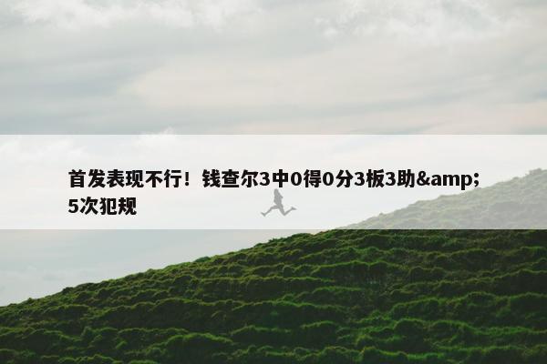 首发表现不行！钱查尔3中0得0分3板3助&5次犯规