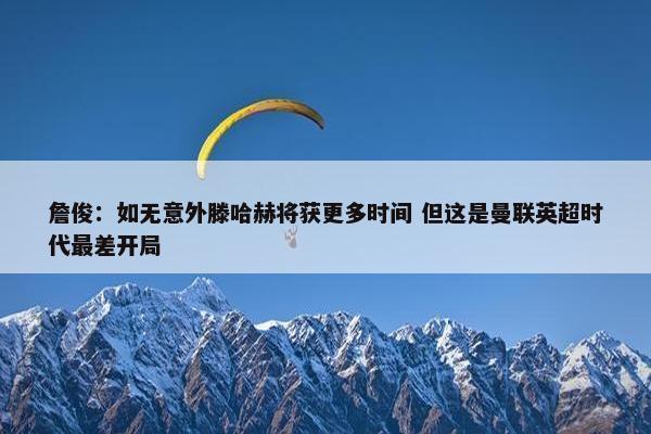 詹俊：如无意外滕哈赫将获更多时间 但这是曼联英超时代最差开局