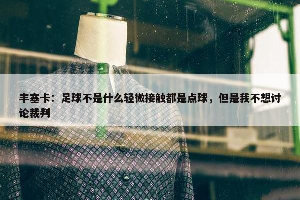 丰塞卡：足球不是什么轻微接触都是点球，但是我不想讨论裁判