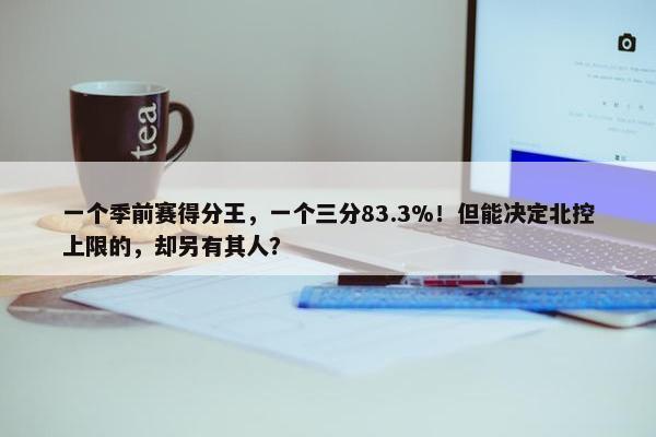 一个季前赛得分王，一个三分83.3%！但能决定北控上限的，却另有其人？