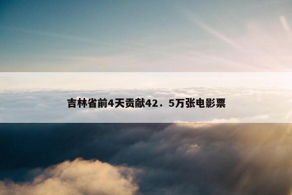 吉林省前4天贡献42．5万张电影票