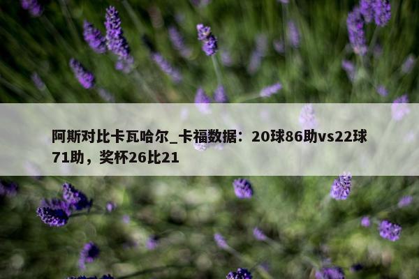 阿斯对比卡瓦哈尔_卡福数据：20球86助vs22球71助，奖杯26比21