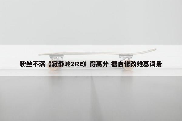 粉丝不满《寂静岭2RE》得高分 擅自修改维基词条