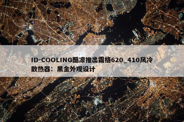 ID-COOLING酷凛推出霜格620_410风冷散热器：黑金外观设计