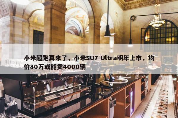 小米超跑真来了，小米SU7 Ultra明年上市，均价80万或能卖4000辆