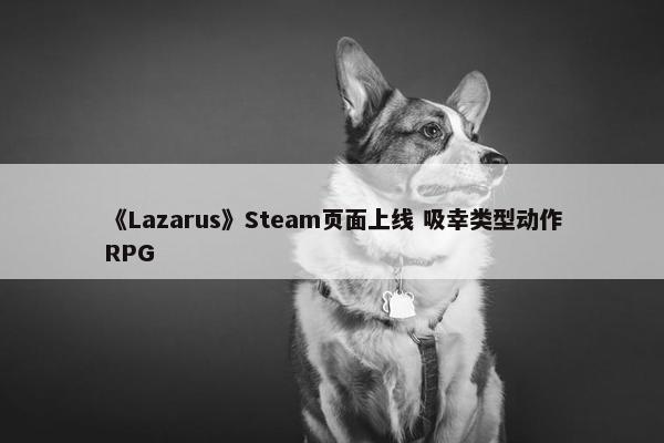 《Lazarus》Steam页面上线 吸幸类型动作RPG