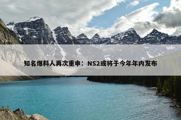 知名爆料人再次重申：NS2或将于今年年内发布