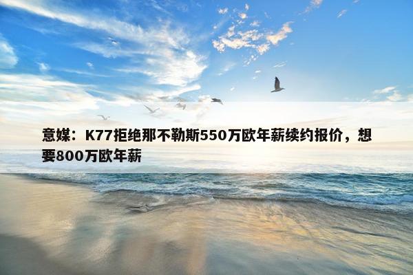 意媒：K77拒绝那不勒斯550万欧年薪续约报价，想要800万欧年薪