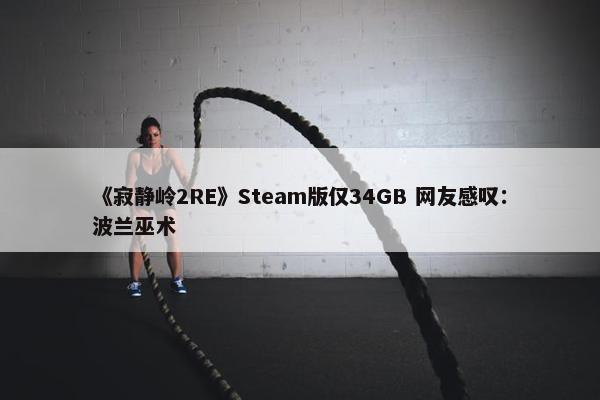 《寂静岭2RE》Steam版仅34GB 网友感叹：波兰巫术