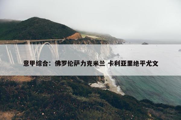 意甲综合：佛罗伦萨力克米兰 卡利亚里绝平尤文