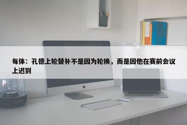 每体：孔德上轮替补不是因为轮换，而是因他在赛前会议上迟到