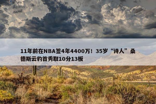 11年前在NBA签4年4400万！35岁“诗人”桑德斯云豹首秀取10分13板