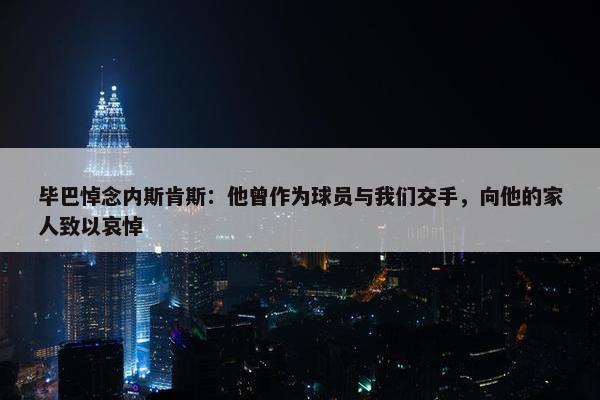 毕巴悼念内斯肯斯：他曾作为球员与我们交手，向他的家人致以哀悼