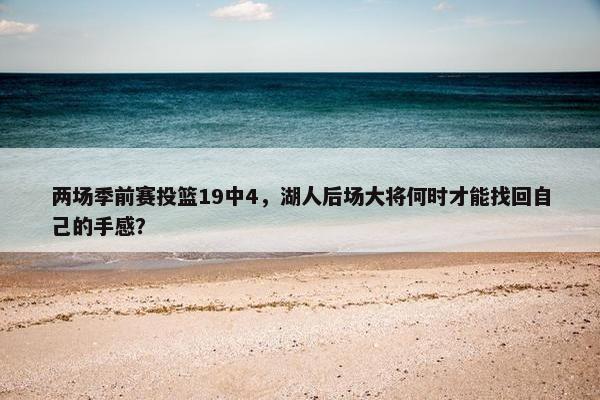 两场季前赛投篮19中4，湖人后场大将何时才能找回自己的手感？