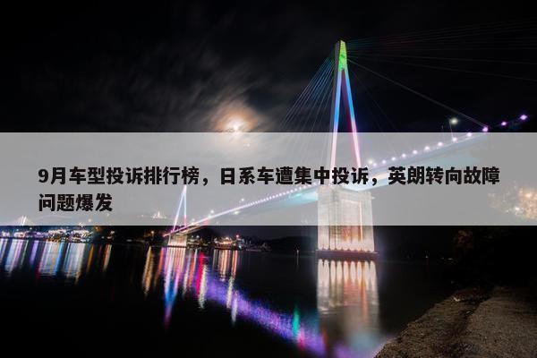 9月车型投诉排行榜，日系车遭集中投诉，英朗转向故障问题爆发