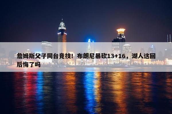 詹姆斯父子同台竞技！布朗尼暴砍13+16，湖人这回后悔了吗