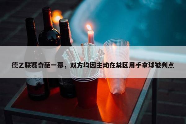 德乙联赛奇葩一幕，双方均因主动在禁区用手拿球被判点