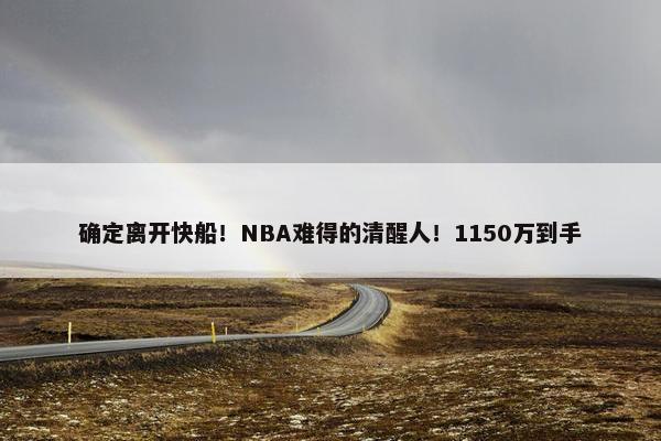 确定离开快船！NBA难得的清醒人！1150万到手