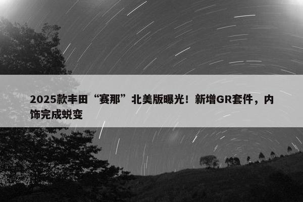 2025款丰田“赛那”北美版曝光！新增GR套件，内饰完成蜕变