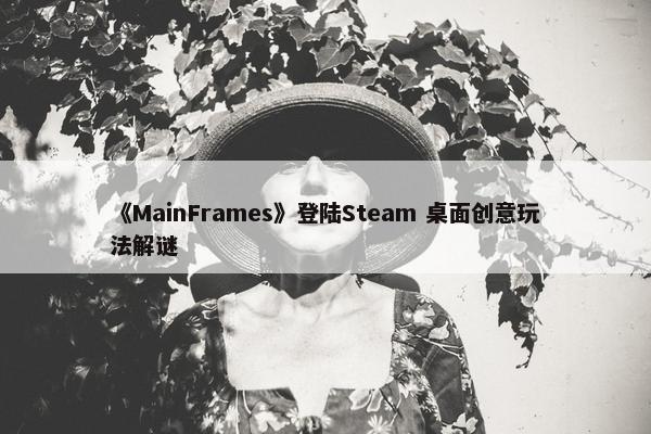 《MainFrames》登陆Steam 桌面创意玩法解谜