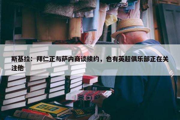 斯基拉：拜仁正与萨内商谈续约，也有英超俱乐部正在关注他