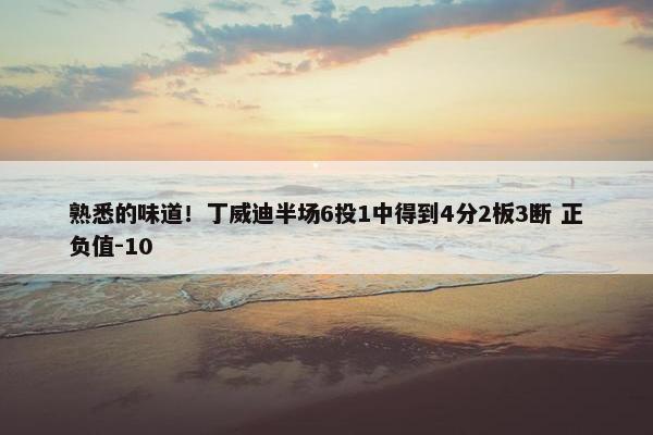 熟悉的味道！丁威迪半场6投1中得到4分2板3断 正负值-10