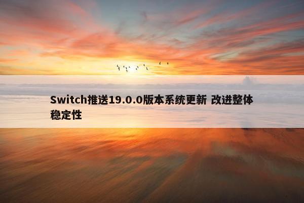 Switch推送19.0.0版本系统更新 改进整体稳定性