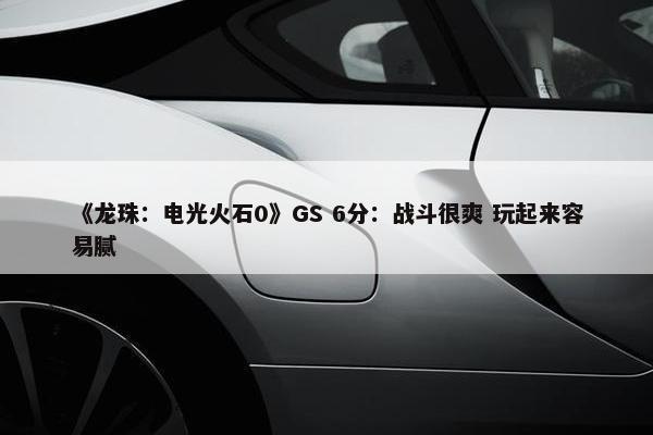 《龙珠：电光火石0》GS 6分：战斗很爽 玩起来容易腻