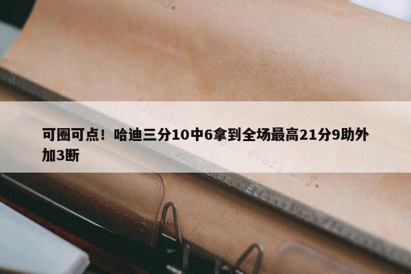 可圈可点！哈迪三分10中6拿到全场最高21分9助外加3断