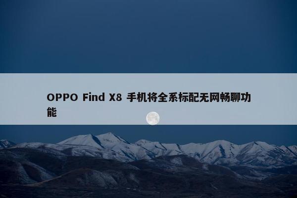 OPPO Find X8 手机将全系标配无网畅聊功能