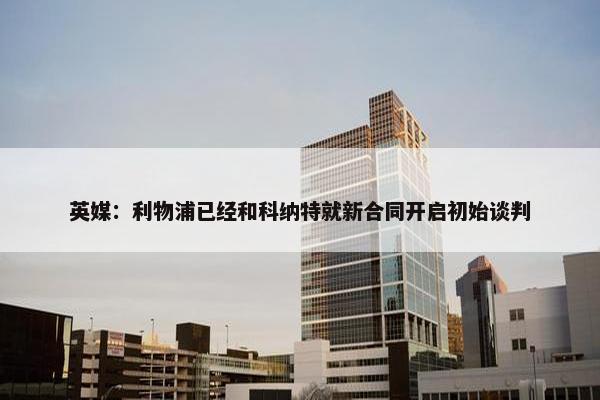 英媒：利物浦已经和科纳特就新合同开启初始谈判