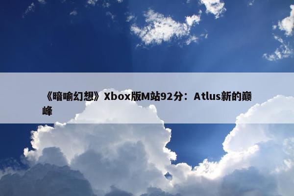 《暗喻幻想》Xbox版M站92分：Atlus新的巅峰