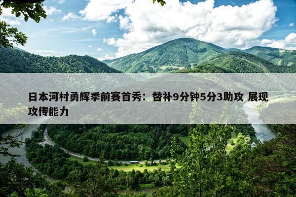 日本河村勇辉季前赛首秀：替补9分钟5分3助攻 展现攻传能力