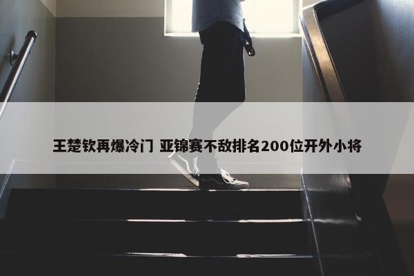 王楚钦再爆冷门 亚锦赛不敌排名200位开外小将