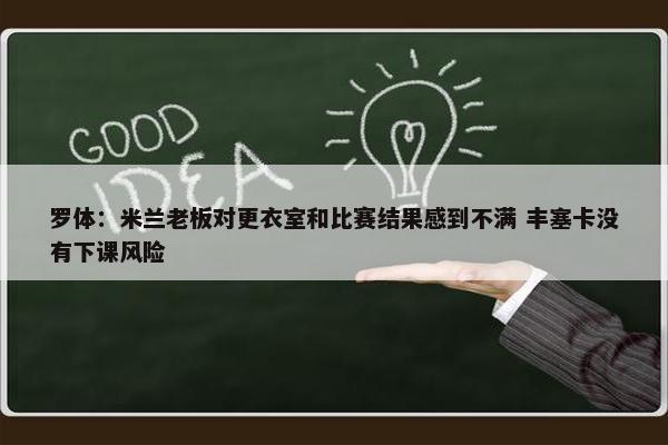 罗体：米兰老板对更衣室和比赛结果感到不满 丰塞卡没有下课风险