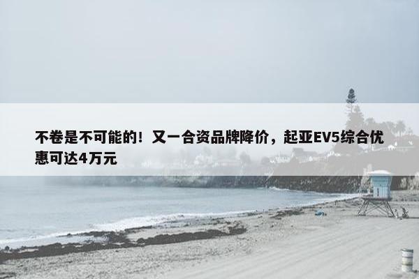 不卷是不可能的！又一合资品牌降价，起亚EV5综合优惠可达4万元