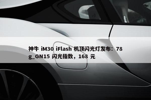 神牛 iM30 iFlash 机顶闪光灯发布：78g_GN15 闪光指数，168 元