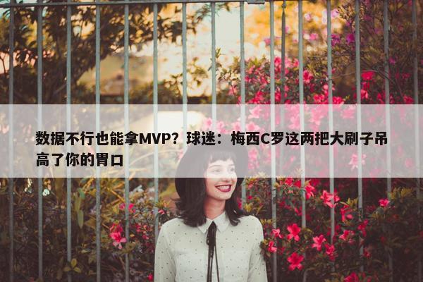 数据不行也能拿MVP？球迷：梅西C罗这两把大刷子吊高了你的胃口