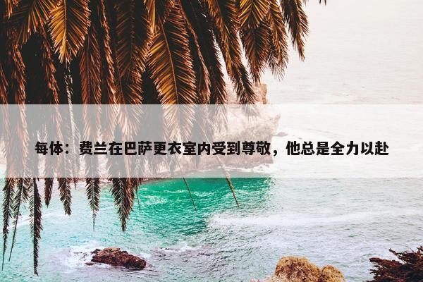 每体：费兰在巴萨更衣室内受到尊敬，他总是全力以赴