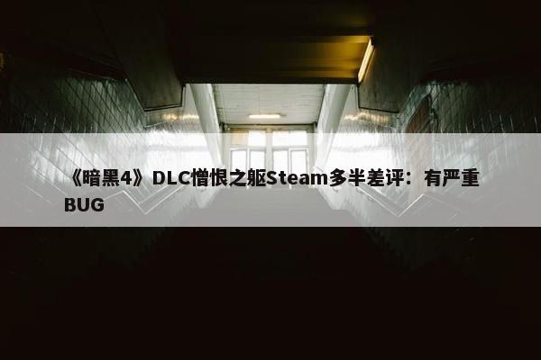 《暗黑4》DLC憎恨之躯Steam多半差评：有严重BUG