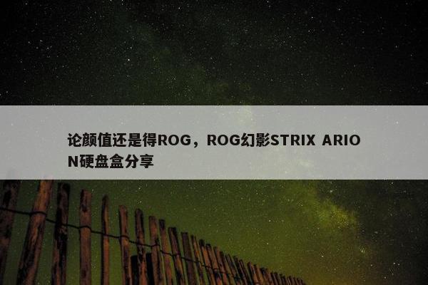 论颜值还是得ROG，ROG幻影STRIX ARION硬盘盒分享