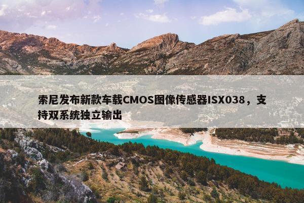 索尼发布新款车载CMOS图像传感器ISX038，支持双系统独立输出