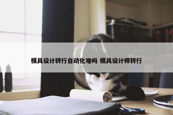 模具设计转行自动化难吗 模具设计师转行