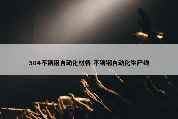 304不锈钢自动化材料 不锈钢自动化生产线